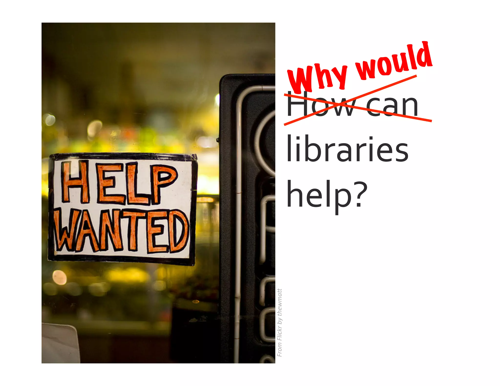 From	
  Flickr	
  by	
  thewma2	
  
How	
  can	
  
libraries	
  
help?	
  
Why would
 