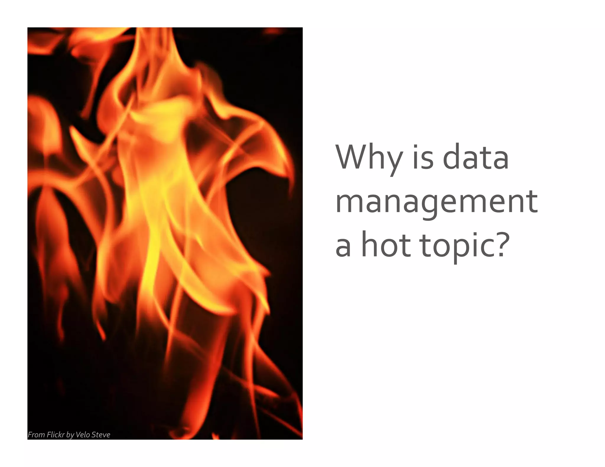 Why	
  is	
  data	
  
management	
  	
  	
  
a	
  hot	
  topic?	
  
From	
  Flickr	
  by	
  Velo	
  Steve	
  
 