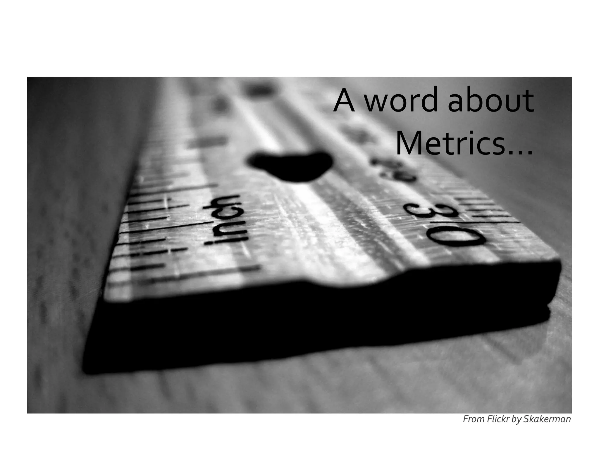 From	
  Flickr	
  by	
  Skakerman	
  
A	
  word	
  about	
  
Metrics…	
  
 