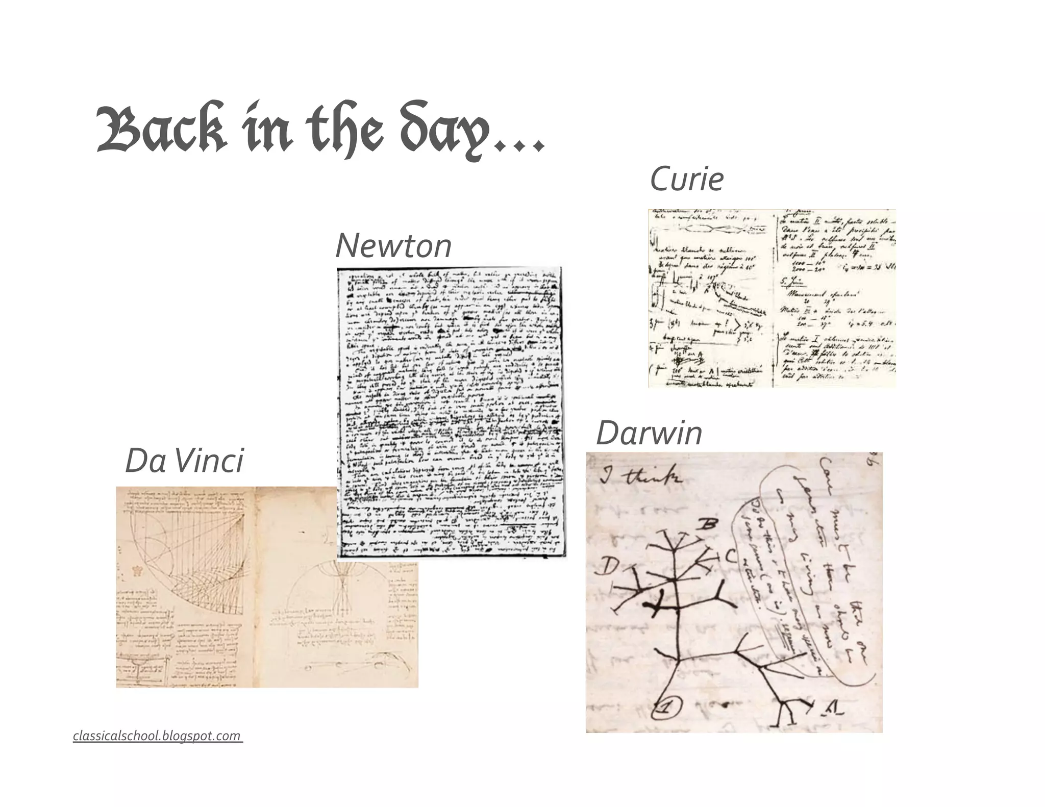 Back in the day…
Da	
  Vinci	
  
Curie	
  
Newton	
  
classicalschool.blogspot.com	
  
Darwin	
  
 