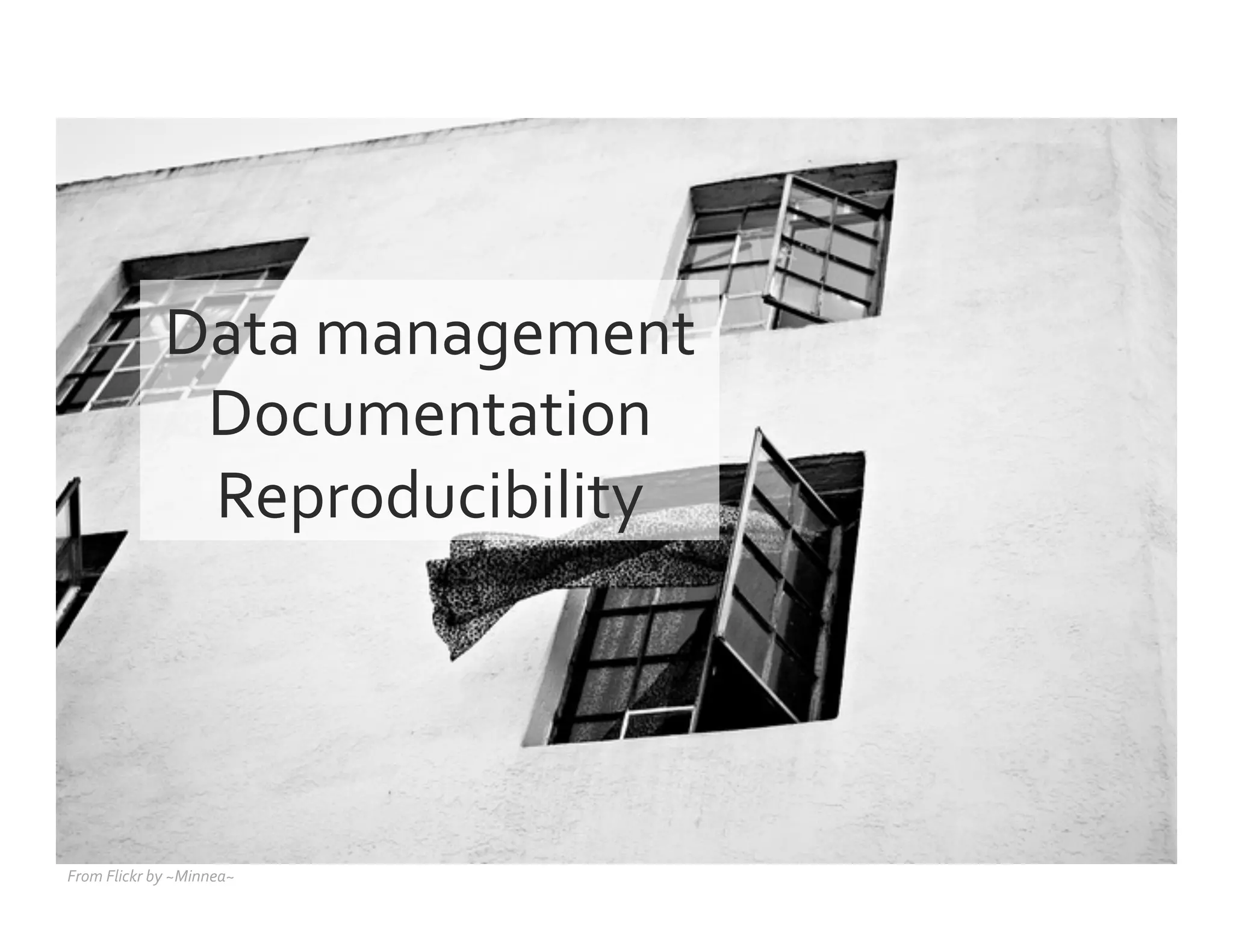 From	
  Flickr	
  by	
  ~Minnea~	
  
Data	
  management	
  
Documentation	
  
Reproducibility	
  
 
