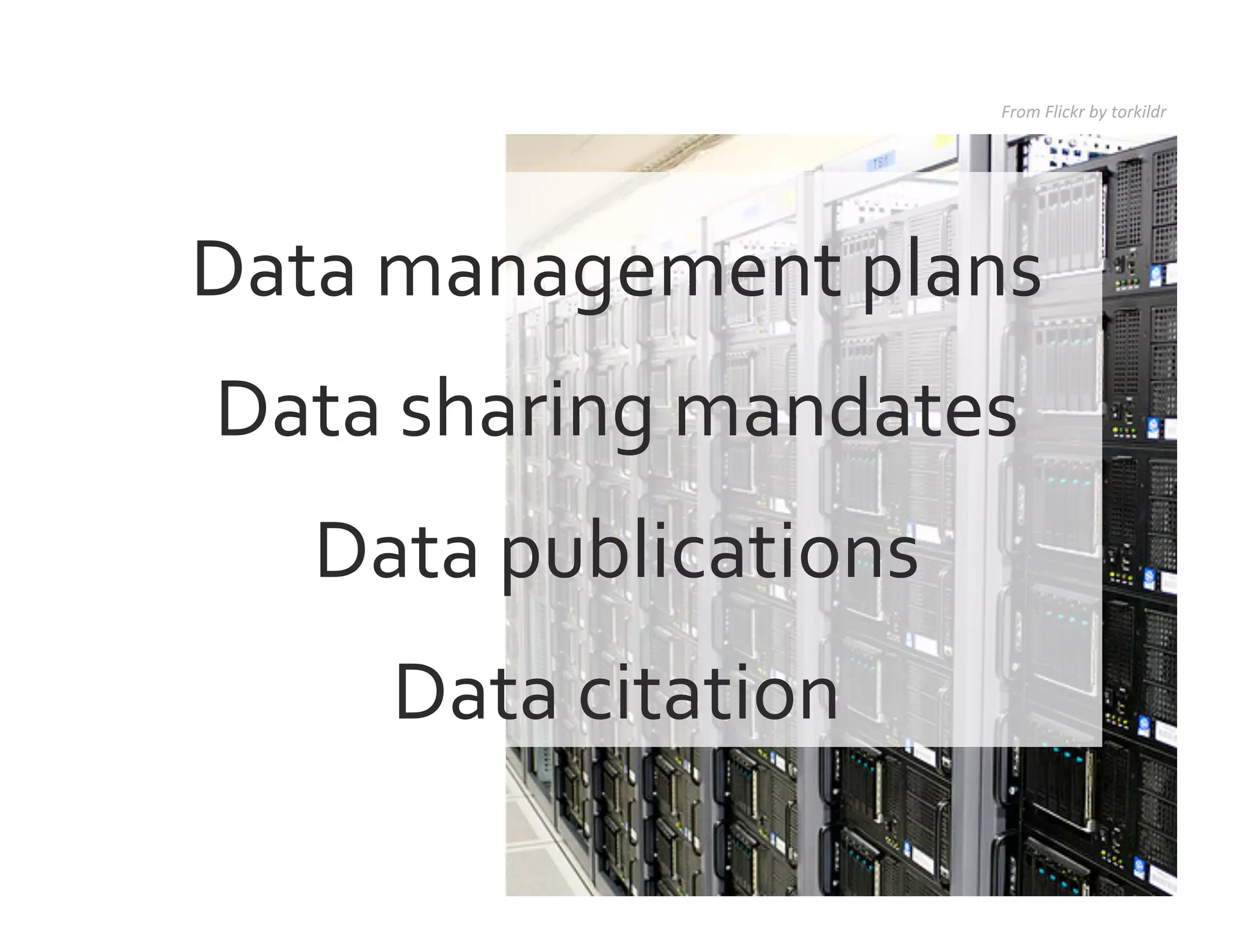 Data	
  management	
  plans	
  
Data	
  sharing	
  mandates	
  
Data	
  publications	
  
Data	
  citation	
  
From	
  Flickr	
  by	
  torkildr	
  
 