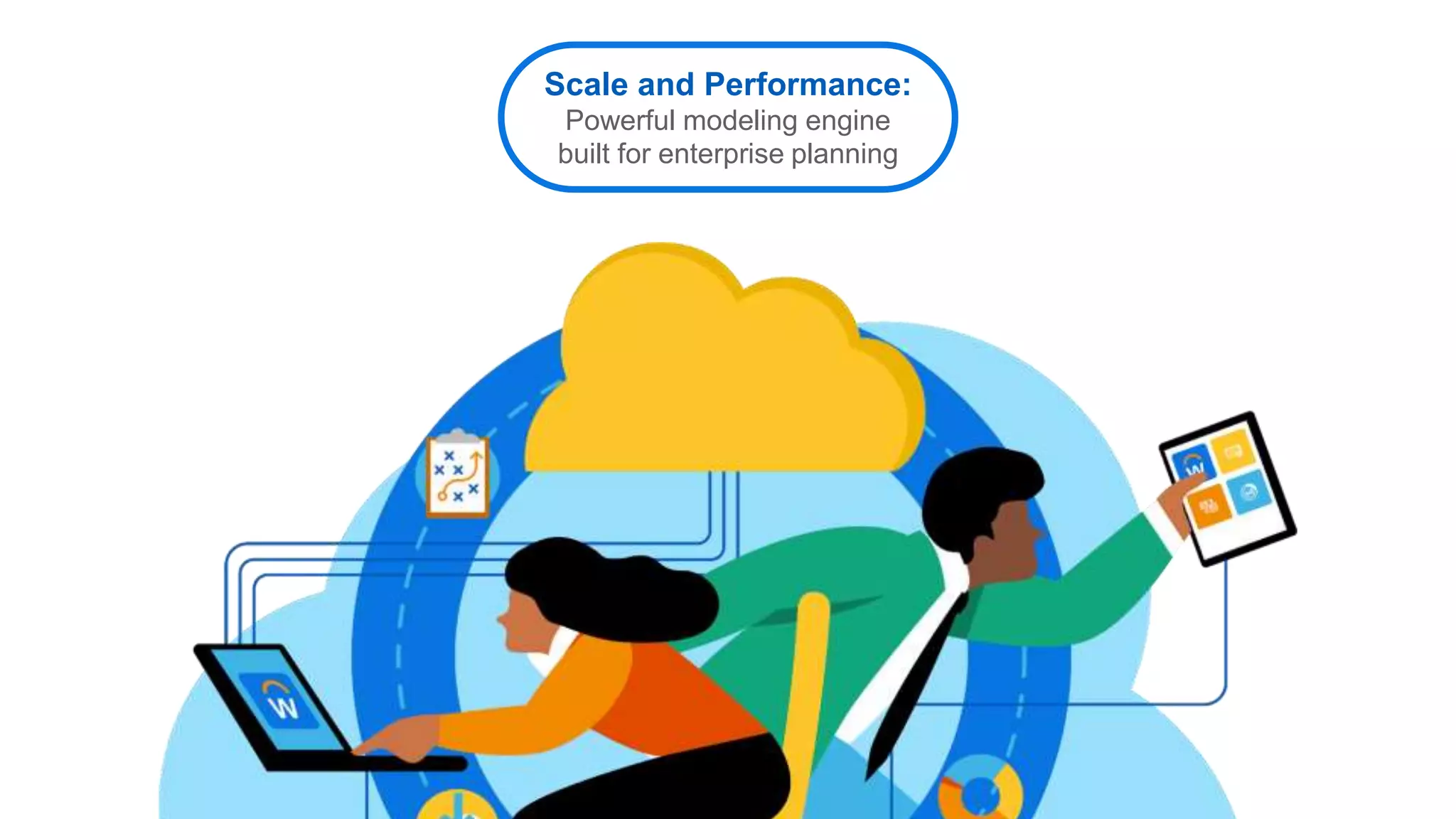 Scale and Performance:
Powerful modeling engine
built for enterprise planning
 