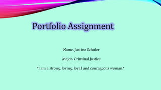 Major: Criminal Justice
Portfolio Assignment
Name: Justine Schuler
“I am a strong, loving, loyal and courageous woman.”
 