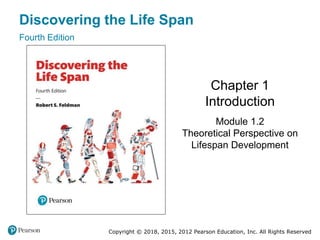 Copyright © 2018, 2015, 2012 Pearson Education, Inc. All Rights Reserved
Discovering the Life Span
Fourth Edition
Chapter 1
Introduction
Module 1.2
Theoretical Perspective on
Lifespan Development
 
