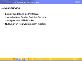 Druckservices Lotus Foundations als Printserver Anschluß an Parallel Port des Servers Ausgewählte USB Drucker Nutzung von Netzwerkdruckern möglich 