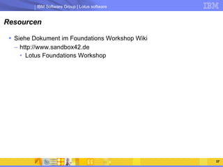 Resourcen Siehe Dokument im Foundations Workshop Wiki http://www.sandbox42.de Lotus Foundations Workshop 