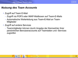 Nutzung des Team Accounts <ul><li>Zugriff auf Team E-Mail </li></ul><ul><ul><li>Zugriff via POP3 oder IMAP-Mailboxen auf T...