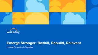 Emerge Stronger: Reskill, Rebuild, Reinvent
Looking Forward with Workday
 