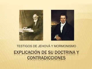 EXPLICACIÓN DE SU DOCTRINA Y
CONTRADICCIONES
TESTIGOS DE JEHOVÁ Y MORMONISMO
 