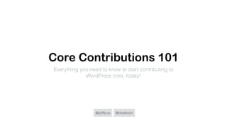 @jefﬁkus @diekloon
Core Contributions 101
Everything you need to know to start contributing to
WordPress core, today!
 