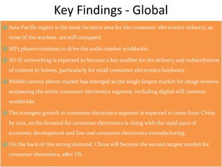 Key Findings - Global  Asia-Pacific region is the most lucrative area for the consumer  electronics industry, as most of the markets  are still untapped. 