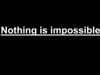 Nothing is impossible
 