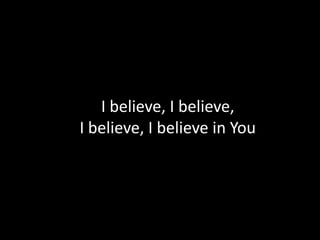 I believe, I believe,
I believe, I believe in You
 