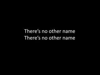 There’s no other name
There’s no other name
 