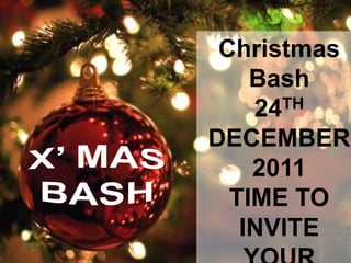 Christmas
    Bash
    24TH
DECEMBER
    2011
  TIME TO
   INVITE
 