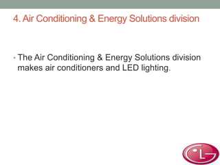4. Air Conditioning & Energy Solutions division
• The Air Conditioning & Energy Solutions division
makes air conditioners and LED lighting.
 