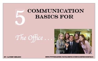 communication
basics for
5
The Office . . .
By : Lauren gerardi http://www.examiner.com/images/blog/replicate/EXID15166/imag-
 