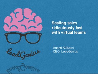 Scaling sales
ridiculously fast
with virtual teams
Anand Kulkarni
CEO, LeadGenius
 