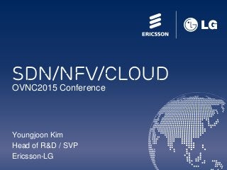 SDN/NFV/Cloud
OVNC2015 Conference
Youngjoon Kim
Head of R&D / SVP
Ericsson-LG
 