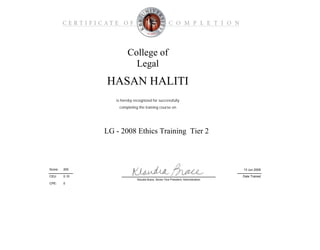 CPE:
College of
Legal
LG - 2008 Ethics Training Tier 2
is hereby recognized for successfully
Date Trained
13 Jun 2009200Score:
HASAN HALITI
completing the training course on
CEU: 0.10
Klaudia Brace, Senior Vice President, Administration
0
 