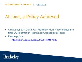 ACCESSIBILITY POLICY | UC/EALT
At Last, a Policy Achieved
• On August 27th, 2013, UC President Mark Yudof signed the
final...