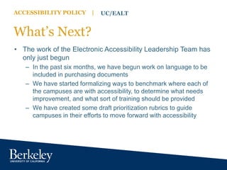 ACCESSIBILITY POLICY | UC/EALT
What’s Next?
• The work of the Electronic Accessibility Leadership Team has
only just begun...