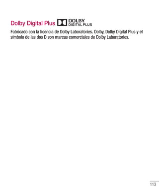 113
Dolby Digital Plus
Fabricado con la licencia de Dolby Laboratories. Dolby, Dolby Digital Plus y el
símbolo de las dos D son marcas comerciales de Dolby Laboratories.
 