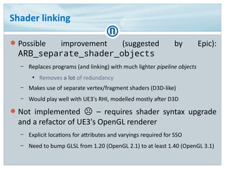 Shader linking
● Possible improvement (suggested by Epic):
ARB_separate_shader_objects
– Replaces programs (and linking) w...