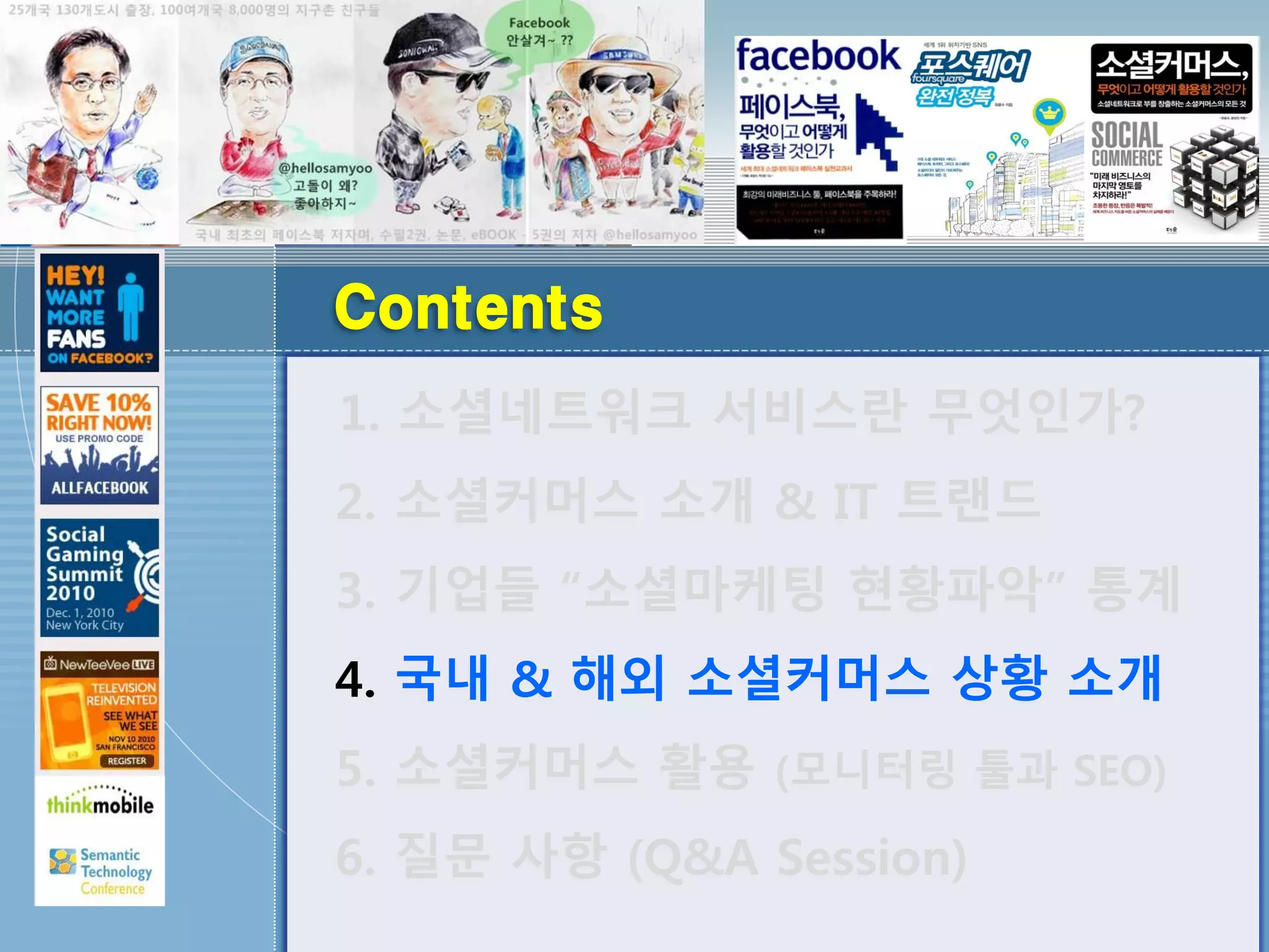 Contents
1. 소셜네트워크 서비스란 무엇인가?
2. 소셜커머스 소개 & IT 트랜드
3. 기업들 “소셜마케팅 현황파악” 통계
4. 국내 & 해외 소셜커머스 상황 소개
5. 소셜커머스 활용 (모니터링 툴과 SEO)
6. 질문 사항 (Q&A Session)
 