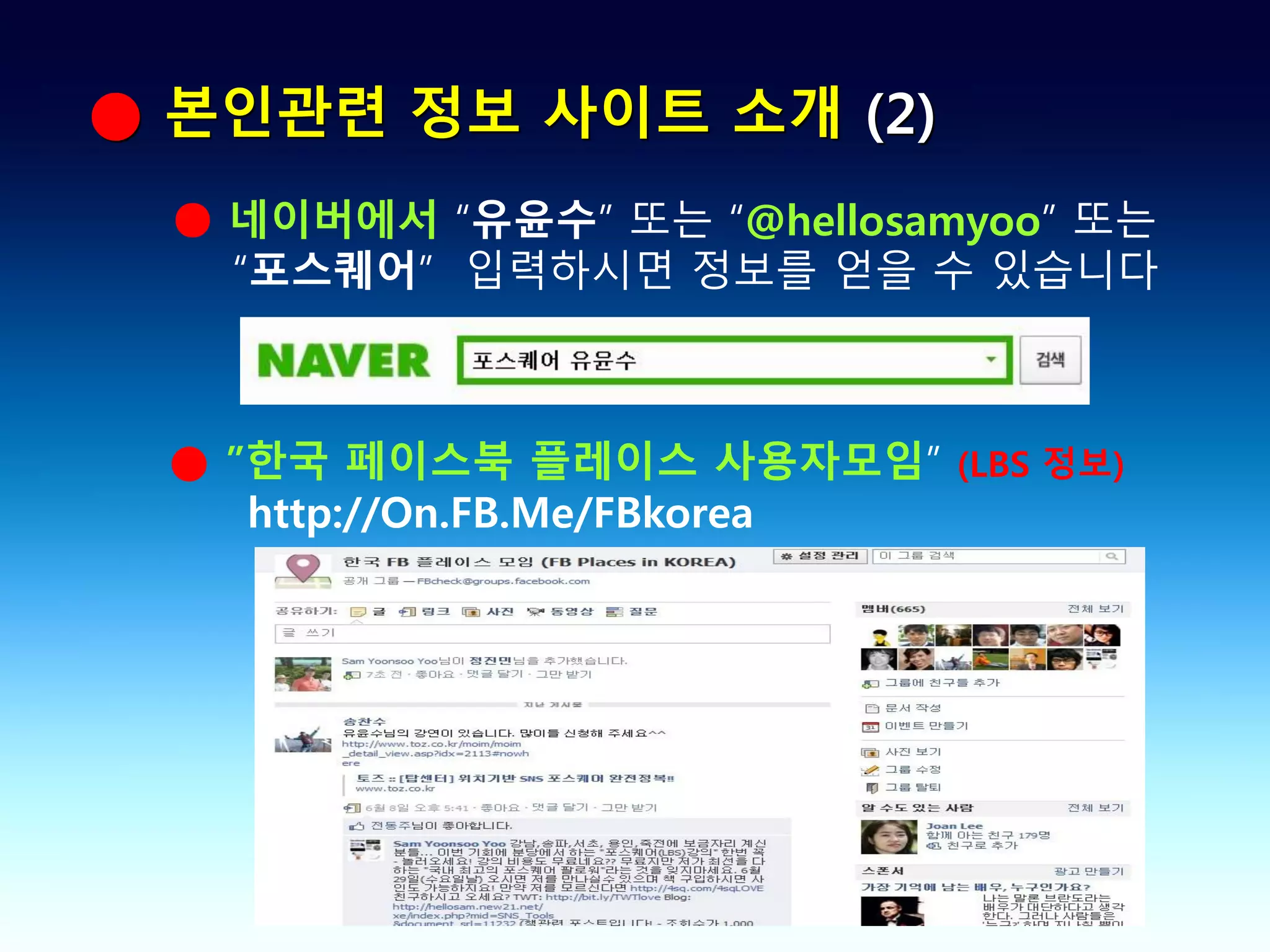 ● 본인관련 정보 사이트 소개 (2)
 ● 네이버에서 “유윤수” 또는 “@hellosamyoo” 또는
   “포스퀘어” 입력하시면 정보를 얻을 수 있습니다



 ● ”한국 페이스북 플레이스 사용자모임” (LBS 정보)
    http://On.FB.Me/FBkorea
 