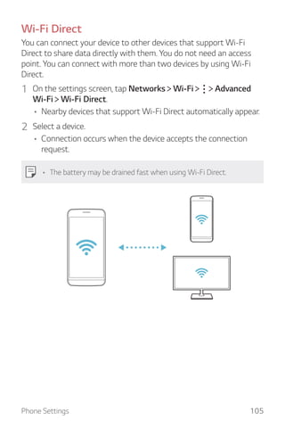 Phone Settings 105
Wi-Fi Direct
You can connect your device to other devices that support Wi-Fi
Direct to share data direc...