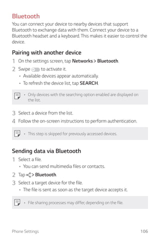 Phone Settings 106
Bluetooth
You can connect your device to nearby devices that support
Bluetooth to exchange data with th...