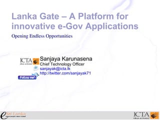 Lanka Gate – A Platform for innovative e-Gov Applications Sanjaya Karunasena Chief Technology Officer [email_address] http://twitter.com/sanjayak71 Opening Endless Opportunities 
