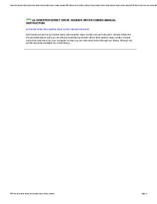 [PDF] LG INVERTER DIRECT DRIVE WASHER DRYER COMBO MANUAL
INSTRUCTION
lg inverter direct drive washer dryer combo manual instruction
Get instant access for lg inverter direct drive washer dryer combo manual instruction. Simply follow the
link provided above and you can directly download lg inverter direct drive washer dryer combo manual
instruction and save it to your computer or else you can also read online through our library. Altough not
all title would be available via online library...
Save this Book to Read lg inverter direct drive washer dryer combo manual PDF eBook at our Online Library. Get lg inverter direct drive washer dryer combo manual PDF file for free from our online libr
PDF file: lg inverter direct drive washer dryer combo manual Page: 5
 