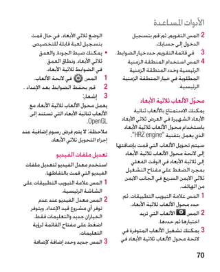 ‫األدوات املساعدة‬
     ‫الوضع ثالثي األبعاد. في حال قمت‬                 ‫22المس التقويم، ثم قم بتسجيل‬
     ‫بتسجيل لعبة قابلة للتخصيص،‬                                ‫الدخول إلى حسابك.‬
        ‫	 •يمكنك ضبط الجودة، والعمق‬           ‫3 3في قائمة التقويم، حدد خيار الضوابط.‬
            ‫ثالثي األبعاد، ونطاق العمق‬             ‫44المس استخدام المنطقة الزمنية‬
           ‫في الضوابط ثالثية األبعاد.‬               ‫الرئيسية وحدد المنطقة الزمنية‬
      ‫في الئحة األلعاب.‬         ‫1 1المس‬         ‫المطلوبة في خيار المنطقة الزمنية‬
‫2 2 قم بحفظ الضوابط بعد اإلعداد .‬                                         ‫الرئيسية.‬
                               ‫3 3إشعار:‬
                                                         ‫محول األلعاب ثالثية األبعاد‬
                                                                                 ‫ّ‬
    ‫يعمل محول األلعاب ثالثية األبعاد مع‬
    ‫األلعاب ثنائية األبعاد التي تستند إلى‬              ‫يمكنك االستمتاع باأللعاب ثنائية‬
                                 ‫‪.OpenGL‬‬        ‫األبعاد الشهيرة في العرض ثالثي األبعاد‬
                                                 ‫باستخدام محول األلعاب ثالثية األبعاد‬
‫مالحظة: ال يتم فرض رسوم إضافية عند‬
                                                     ‫الذي يعمل بتقنية ‪.HRZ engine‬‬
               ‫إجراء التحويل ثالثي األبعاد.‬
                                              ‫سيتم تحويل األلعاب التي قمت بإضافتها‬
                 ‫تعديل ملفات الفيديو‬              ‫إلى الئحة محول األلعاب ثالثية األبعاد‬
 ‫استخدم معدل الفيديو لتعديل ملفات‬                    ‫إلى ثالثية األبعاد في الوقت الفعلي‬
          ‫الفيديو التي قمت بالتقاطها.‬             ‫بمجرد الضغط على مفتاح التشغيل‬
                                                  ‫ثالثي االيمن السريع في الجانب االيمن‬
‫11المس عالمة التبويب التطبيقات على‬                                            ‫من الهاتف.‬
                   ‫الشاشة الرئيسية.‬
                                                 ‫11المس عالمة التبويب التطبيقات، ثم‬
       ‫22المس معدل الفيديو عند عدم‬
                                                     ‫حدد محول األلعاب ثالثية األبعاد.‬
   ‫توفر أي مشروع قيد اإلعداد، ويتوفر‬
    ‫الخياران جديد والتعليمات فقط.‬                         ‫األلعاب التي تريد‬     ‫22المس‬
    ‫اضغط على مفتاح القائمة لرؤية‬                                    ‫اختيارها ثم حددها.‬
                          ‫التعليمات.‬            ‫33يمكنك تشغيل األلعاب المتوفرة في‬
    ‫33المس جديد وحدد إضافة إلضافة‬               ‫الئحة محول األلعاب ثالثية األبعاد في‬

                                                                                    ‫07‬
 