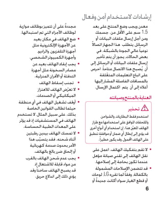 ‫إرشادات الستخدام آمن وفعال‬
 ‫مجددة على أن تتميز بوظائف موازية‬   ‫ً‬               ‫معدن ويجب وضع المنتج على بعد‬
  ‫لوظائف األجزاء التي تم استبدالها.‬                   ‫5.1 سم على األقل من. جسمك‬
           ‫	 •ضع الهاتف في مكان بعيد‬                   ‫ومن أجل إرسال ملفات البيانات أو‬
           ‫عن األجهزة اإللكترونية مثل‬            ‫الرسائل، يتطلب هذا الجهاز اتصاال ً‬
                ‫أجهزة التلفزيون، والراديو،‬              ‫نوعيا ً عالي الجودة بالشبكة. في‬
        ‫وأجهزة الكمبيوتر الشخصي.‬                       ‫بعض الحاالت، يجوز أن يتم تأخير‬
           ‫	 •يجب إبقاء الهاتف بعيد عن‬           ‫إرسال ملفات البيانات أو الرسائل إلى‬
          ‫مصادر السخونة مثل أجهزة‬                ‫أن يُصبح هذا االتصال متاحا ً. احرص‬
            ‫التدفئة أو األفران المنزلية.‬                  ‫على اتباع التعليمات المتعلقة‬
                                                               ‫ّ‬
                  ‫	 •تجنب إسقاط الهاتف‬               ‫بالمسافات الفاصلة المشار إليها‬
                 ‫	 •ال تعرض الهاتف لالهتزاز‬           ‫أعاله إلى أن يتم اكتمال اإلرسال.‬
                                      ‫ّ‬
              ‫الميكانيكي أو الصدمات.‬                           ‫العناية بالمنتج وصيانته‬
 ‫	 •أوقف تشغيل الهاتف في أي منطقة‬
      ‫حيثما تطالب القوانين الخاصة‬                                            ‫تحذير‬
‫بذلك. على سبيل المثال، ال تستخدم‬                           ‫استخدم فقط البطاريات، والشواحن،‬
 ‫الهاتف في المستشفيات إذ قد يؤثر‬                  ‫وامللحقات املوافق على استخدامها مع طراز‬
    ‫على المعدات الطبية الحساسة.‬                 ‫الهاتف املعي هذا. إن استخدام أي أنواع أخرى‬
                                                                                  ‫نّ‬
      ‫	 •ال تمسك الهاتف بيدين رطبتين‬            ‫قد يؤدي إلى إبطال أي ضمان أو موافقة تنطبق‬
       ‫أثناء شحنه. فقد يتسبب هذا‬
                  ‫ّ‬                                    ‫على الهاتف احملمول، وقد يكون خطيرا ً.‬
        ‫األمر بحدوث صدمة كهربائية‬
            ‫أو إلحاق ضرر بالغ بالهاتف.‬           ‫	 •ال تقم بتفكيك الهاتف. اعمل على‬
      ‫	 •يجب عدم شحن الهاتف بالقرب‬               ‫نقل الهاتف إلى تقني صيانة مؤهل‬
             ‫من مواد قابلة لالشتعال إذ‬             ‫عندما تكون بحاجة إلى إصالحها.‬
         ‫قد يصبح الهاتف ساخنا ً وقد‬                ‫	 •قد تتضمن اإلصالحات المشمولة‬
             ‫يؤدي ذلك إلى اندالع حريق.‬           ‫بالكفالة، وفقا ً لما تقرره ‪ ،LG‬لوحات‬
                                                    ‫ً‬
                                                 ‫أو قطع الغيار سواء أكانت جديدة أو‬
                                                                                         ‫6‬
 