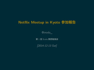 Netflix Meetup in Kyoto 参加報告 
@tnoda_ 
第1 回Scala 関西勉強会 
[2014-12-13 Sat] 
 