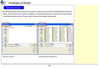 122
Salvando arquivos:
No Minitab podemos salvar dois tipos de arquivos, pode ser salvo somente a Worksheet que contém os
...