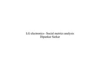 LG electronics– Social metrics analysis
           Dipankar Sarkar
 