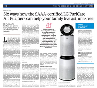 day, June 00, 2018 | SPECIAL REPORT | Khaleej Times
A i r P u r i f i e r s & C o o l i n g S y s t e m s0 0
LG has brought its
technological innovations
to its range of PuriCare
Air Purifiers, using
comprehensive filtration
methods to ensure that
even the minutest of
particulate matter, harmful
gases and allergens are
eliminated from the indoor
environment, resulting in the
purest air for your family and
loved ones.
L
G’s PuriCare ensures the health
and well-being of your family
with a host of innovative
technologies to tackle asthma
that are endorsed by the Swedish
Asthma and Allergy Association (SAAA).
The quality of the air we breathe has a
direct impact on our health and well-being.
This applies not just to our environment,
but indoors as well – where we spend a
majority of our time. Children, babies and
pregnant women are particularly
susceptible to airborne allergens that could
cause respiratory ailments like asthma, and
keeping the indoor environment safe from
allergens is crucial to ensuring they remain
healthy and illness-free.
Chronic respiratory illnesses like asthma
affect millions across the globe, and the
UAE is no exception. There is no cure for
asthma, but it can be prevented and the
symptoms alleviated. These symptoms
include breathlessness, chest tightness,
coughing and wheezing, that many do not
recognise as symptoms of asthma, resulting
in the condition going untreated. However,
ensuring that the home is free of dust,
particulate matter, harmful pollutants,
moulds, fungal spores, mites and other
allergens is one of the best lines of defence
against asthma. To tackle this, LG has
brought its technological innovations to its
range of PuriCare Air Purifiers, using
comprehensive filtration methods to
ensurethateventheminutestofparticulate
matter, harmful gases and allergens are
eliminated from the indoor environment,
resulting in the purest air for your family
and loved ones.
The technology is so effective that the
SAAA — Sweden’s leading educators on the
topic, dedicated to improving conditions
and understanding of people affected by
the allergies and asthma — has given LG’s
PuriCare range its highest certification. The
certification recognises the LG PuriCare Air
Six ways how the SAAA-certified LG PuriCare
Air Purifiers can help your family live asthma-free
LG PuriCare Air
Purifiers can remove
nearly 100 per cent of
all airborne particles
at home
Six-step
comprehensive
filtration
At the heart of every air purifier is a
filtration system designed to remove
particulate matter from ambient air.
This is usually categorised as PM,
followed by a number, which denotes
the size of the particles in micrometres
(µm). While most air purifiers provide
filtration of PM 10 and 2.5, LG’s
PuriCare range offers PM 1.0 filtration
as well. This comprehensive filtration
protection ensures the allergens and
PM substances usually associated with
triggering asthma attacks and other
respiratory conditions are completely
removed from the home. The LG
PuriCare uses a six-step process to
achieve this, ensuring you and your
family breathe in only the cleanest
air indoors:
Step 1:	 Large dust removal (PM 10)
Step 2: 	Dust storm/Ultra-fine dust 	
	 removal (PM 2.5)
Step 3:	 Allergy removal
Step 4:	 Living environment odours, 	
	 including ammonia (PM 1.0)
Step 5:	 Volatile Organic Compounds 	
	 (PM 1.0)
Step 6:	 Smog compounds (PM 1.0)
Purifier’s ability to remove nearly 100 per
cent of all airborne particles, including
ultra-fine dust, harmful gases like
formaldehyde, smog and allergens that
could cause asthma or affect those already
suffering from respiratory illnesses.
With summer upon us, respiratory
illnesses are likely to be on the rise with the
changing weather conditions. It is also the
time when many families aim to spend
quality time together indoors to beat the
heat and humidity outdoors. To ensure
your family breathes clean, allergen-free air
indoors, an air purifier is a cost-effective,
eco-friendly, energy efficient and green
solution. This list will guide you through
thekeyfactorstoconsiderwhenpurchasing
an air purifier and demonstrate why the LG
PuriCare range of air purifiers is the ideal
solution for your home.
360° purification
An air purifier should be able to filter the
air from anywhere in your home, delivering
clean, filtered air to every corner efficiently.
LG PuriCare offers 360° filtration and
coverage to ensure your loved ones can
breathe clean, allergen-free air no matter
where they are in the room or home. Its
Clean Boost technology further enhances
the range of coverage, ensuring clean air
reaches even the farthest corner of your
home.
Baby care
Young children, infants and toddlers are
particularly susceptible to particulate
matter and airborne allergens, which is
why it is doubly important to ensure clean
air around them. Conventionally, air
purifiers are designed to distribute air using
convectional currents, sending air up and
around for spatial coverage. However, this
method does not distribute air evenly at
ground level, which is usually where
toddlers play or crawl. LG’s specially
designed PuriCare air purifiers have
independently operational lower ducts to
ensure that clean, filtered air is distributed
at the ideal height for infants and toddlers.
Smart sensor and display
Most harmful indoor pollutants are
odourless and not easily detectable. These
gases couldspread through your home and
cause respiratory illnesses and allergies,
especially if there is a lack of proper
ventilation. The LG PuriCare range is
equipped with a smart PM 1.0 and gas
sensor that provide real-time readings of
your indoor odours and particulate levels.
The colour-coded Distinct Odour Level
Indicator independently displays and
controls the odour quality indoors, even
when the air pollution level is at its
cleanest.
Portability and design
It is important to consider portability and
design when choosing the right air purifier
for your family. Sharp edges or a clunky
design may be dangerous with toddlers or
small children. Heavy air purifiers,
especially those with a tower design could
fall or tip over, causing injury and/or
damage. Some air purifiers may advertise
more features, but might it come at the cost
of being bulky and heavy. Cleaning and
maintaining the air purifier and its filters
might also be cumbersome. The LG
PuriCare range comes with none of these
drawbacks, but all the benefits of a highly
functional and efficient air purifier. This
means peace of mind for you and your
whole family.
Seamless connectivity
As Internet of Things (IoT) permeates
every household, you need an air purifier
that also offers seamless connectivity with
your other devices. LG makes managing
your smart appliances easy using the
SmartThinQ app (available on Android
and iOS). SmartThinQ has an intelligent
algorithm that gets smarter the more you
use your appliances via the app,
remembering usage habits and data to
better anticipate your needs. Using the
app, you can check in on your PuriCare air
purifier from anywhere, monitoring the
dust level, filter maintenance and even get
alerts on the air quality inside your home
as detected by PuriCare’s myriad sensors.
The LG PuriCare range of products with
SmartThinQ gives you high quality
performance and efficient, seamless
operation.
LG PuriCare monitoring indoor air quality
GCC residents are susceptible to
indoor airborne allergens that can
cause adverse health effects such as
respiratory ailments like asthma
Kyungrin An, General Manager, RAC Sales Division-LG Electronics Gulf
PuriCare Air Purifier’s ability to
remove nearly 100 per cent of all
airborne particles, including ultra-
fine dust, harmful gases like
formaldehyde, smog, and allergens
Smart Sensor & Display can provide
the real time reading of indoor
air quality.
LG has brought its technological
innovations to its range of PuriCare
Air Purifiers, using comprehensive
filtration methods to ensure that
even the minutest of particulate
matter, harmful gases and allergens
are eliminated from the indoor
environment,resultinginthepurest
air for your family and loved ones.
“The technology is so effective that
the Swedish Asthma and Allergy
Association (SAAA) – Sweden’s
leading educators on the topic,
dedicated to improving conditions
and understanding of people
affected by the allergies and asthma
– has given LG’s PuriCare range its
highest certification,” he notes. The
certification recognises the LG
Suchitra Steven Samuel♦♦
“I
t is very important to
maintain good quality
of indoor air as the air
we breathe has a direct
impact on our health
and well-being. Several trusted
studies prove that indoor air quality
ismuchmorepollutedthanoutdoor
air,” says Kyungrin An, General
Manager, RAC Sales Division-LG
Electronics Gulf, in an interview
with Khaleej Times.
“Specifically, in the GCC, where
we experience hot weather
conditions mostly throughout the
year, we spend most of our time
indoors. This makes us susceptible
to airborne allergens that can cause
adverse health effects such as
respiratory ailments like asthma,”
he adds.
So how can you monitor the
quality of air especially in this
region? He answers: “There are air
quality monitoring devices that
can give an exact rating of the air
quality we breathe in, however, it
cannot be easily available and if
acquired as a stand-alone device,
it can be quite expensive. There is
also the internet that we can
source some information from but
it can be limited and cannot give
accurate data about indoor air
quality. Therefore, we recommend
using an air purifier, which has the
visible alarming device where the
users can monitor changes in the
air quality over time.”
According to him, the recent
trendsofairpurificationtechnology
are “Air Circulation” and “Artificial
Intelligence”. As air purifying
requirementisshiftingfromnarrow
to broad and farther perspective
due to changes in our living
environment, it is very important
for an air purifier to send the
purified air to the farther area at a
rapid speed. Furthermore, an air
purifier is required to detect the
level of air quality we breathe in
andtoalarmthesameforimmediate
measurement. LG PuriCare’s PM 1.0
that could cause asthma or affect
those already suffering from
respiratory illnesses.
— suchitra@khaleejtimes.com
LG has brought its technological innovations
to its range of PuriCare Air Purifiers, using
comprehensive filtration methods to ensure
that even the minutest of particulate matter,
harmful gases and allergens are eliminated
from the indoor environment, resulting
in the purest air for your family and loved
ones. The technology is so effective that the
Swedish Asthma and Allergy Association
(SAAA) – Sweden’s leading educators on the
topic, dedicated to improving conditions
and understanding of people affected by
the allergies and asthma – has given LG’s
PuriCare range its highest certification.
Factors to consider while choosing
an air purifier
Purification/Filtration method♦♦
An air purifier’s main function is to remove pollutants from the air
that will improve indoor air quality, creating a healthy and
comfortable indoor environment.
The LG PuriCare Air Purifier offers a six-step filtration process that
comprehensively eliminates large dust, ultra-fine dust, allergens,
living environment odours like ammonia, VOCs and smog.
Filter availability♦♦
The core component of an air purifier is the filter thus having the
filters widely and readily available whenever required is necessary.
No need to worry because LGE filter is available with any LGE
brand shops and modern channels.
Area coverage♦♦
An innovative 360-degree structure of LG Puricare helps users
achieve a healthy indoor environment as it absorbs pollutants
from 360 degrees and delivers clean air everywhere no matter
where it is installed and it has a capacity to cover an area above
50 square metres.
An innovative 360-degree structure of LG Puricare helps users achieve
a healthy indoor environment as it absorbs pollutants from 360
degrees and delivers clean air everywhere no matter where it is
installed and it has a capacity to cover an area above 50 square metres.
360o Purification
Absorbs pollutants from 360o
,
delivers clean air to everywhere in your house
no matter where it is installed.
Clean Booster
Clean Booster rises and rotates
to deliver clean air to all corners.
BabyCare
PuriCare™ delivers clean air
for crawling toddlers.
A New Air Purifier
A Perfect round with 360O
clean design makes space beautiful.
Absorbs pollutants from 360O
, and delivers clean air to everywhere
in your house no matter where it is installed.
C
M
Y
CM
MY
CY
CMY
K
LGPuriCare
 