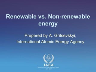 Renewable vs. Non-renewable
energy
Prepered by A. Gritsevskyi,
International Atomic Energy Agency
 
