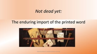 Not dead yet:
The enduring import of the printed word

Katherine Watson, Coastline Distance Learning

1

 