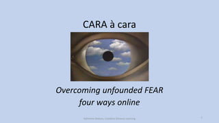 CARA à cara
Overcoming unfounded FEAR
four ways online
Katherine Watson, Coastline Distance Learning 1
 