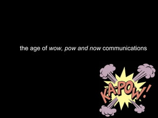 the age of  wow, pow and now  communications  