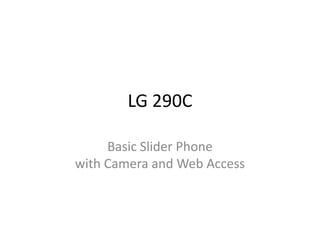 LG 290C

     Basic Slider Phone
with Camera and Web Access
 