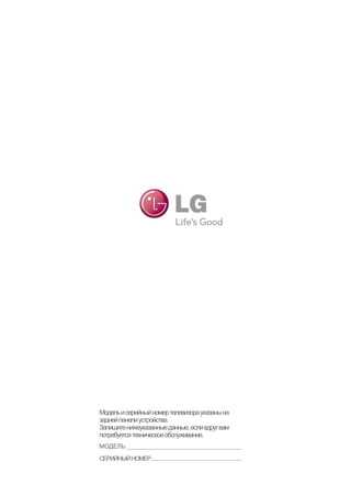 Модель и серийный номер телевизора указаны на задней панели устройства. 
Запишите нижеуказанные данные, если вдруг вам потребуется техническое обслуживание. 
МОДЕЛЬ 
СЕРИЙНЫЙ НОМЕР 