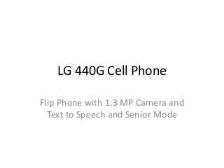 LG 440G Cell Phone

Flip Phone with 1.3 MP Camera and
  Text to Speech and Senior Mode
 