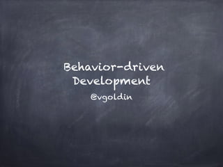 ! 
Behavior-driven 
Development 
@vgoldin 
 