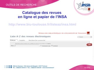 OUTILS DE RECHERCHE GC/2010 Catalogue des revues  en ligne et papier de l’INSA http://www.biu-toulouse.fr/listeaz/insa.html 